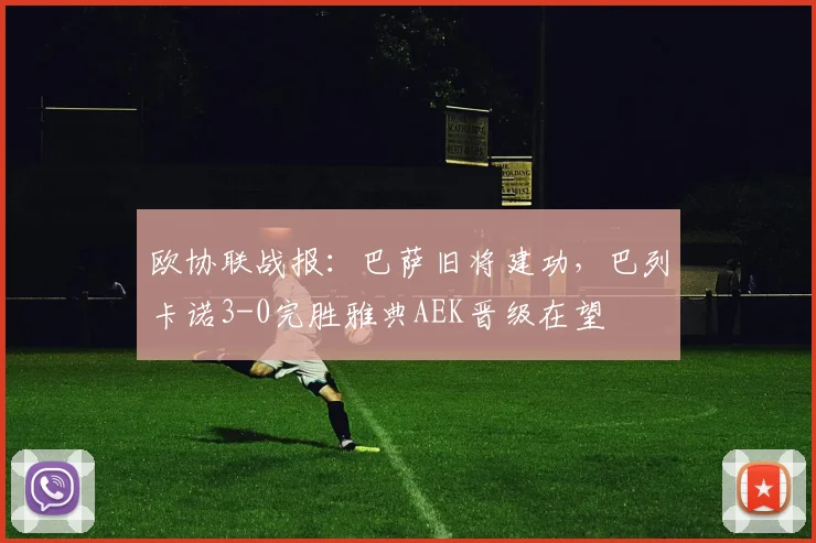 欧协联战报：巴萨旧将建功，巴列卡诺3-0完胜雅典AEK晋级在望