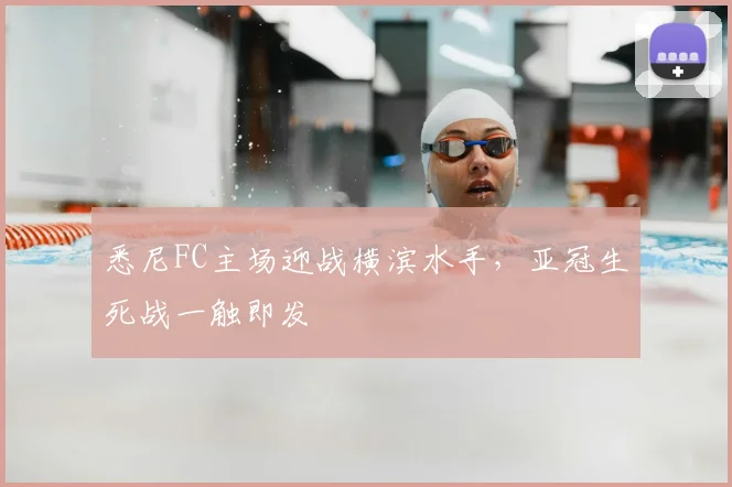 悉尼FC主场迎战横滨水手,亚冠生死战一触即发