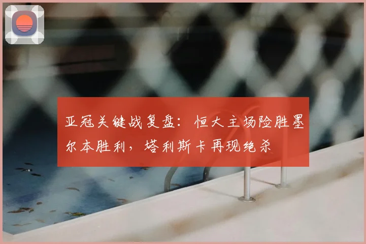 亚冠关键战复盘：恒大主场险胜墨尔本胜利，塔利斯卡再现绝杀