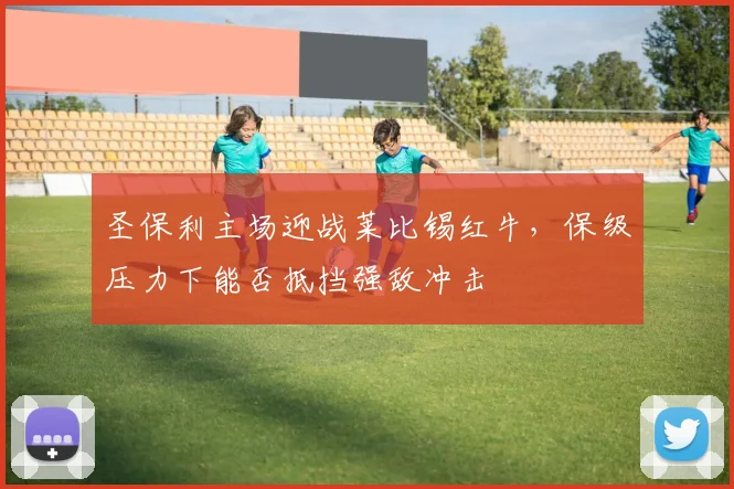 圣保利主场迎战莱比锡红牛，保级压力下能否抵挡强敌冲击