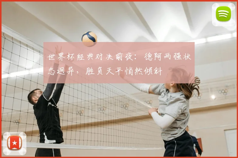 世界杯经典对决前夜：德阿两强状态迥异，胜负天平悄然倾斜