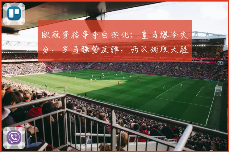 欧冠资格争夺白热化：皇马爆冷失分，罗马强势反弹，西汉姆联大胜逃离降级区