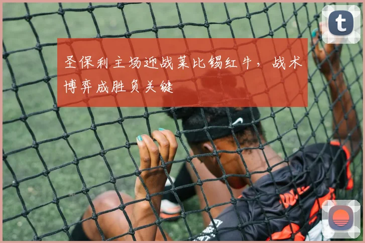 圣保利主场迎战莱比锡红牛，战术博弈成胜负关键