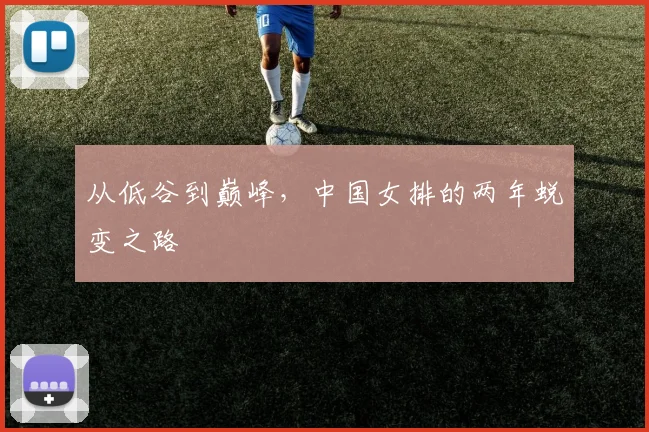从低谷到巅峰,中国女排的两年蜕变之路