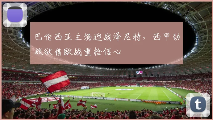 巴伦西亚主场迎战泽尼特，西甲劲旅欲借欧战重拾信心