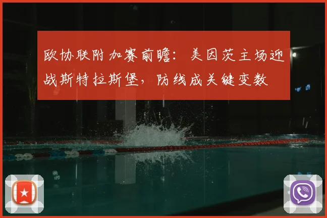 欧协联附加赛前瞻:美因茨主场迎战斯特拉斯堡,防线成关键变数